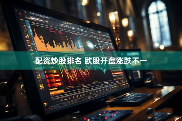 配资炒股排名 欧股开盘涨跌不一