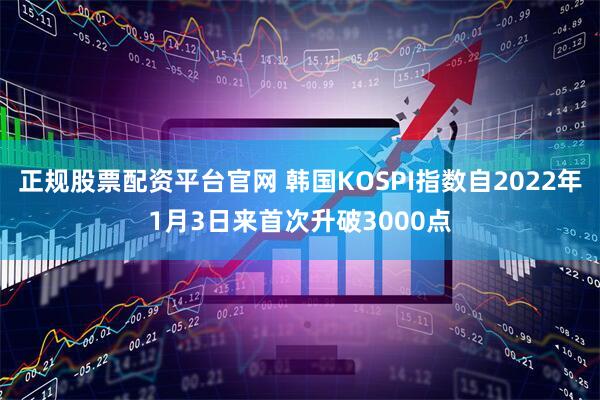 正规股票配资平台官网 韩国KOSPI指数自2022年1月3日来首次升破3000点