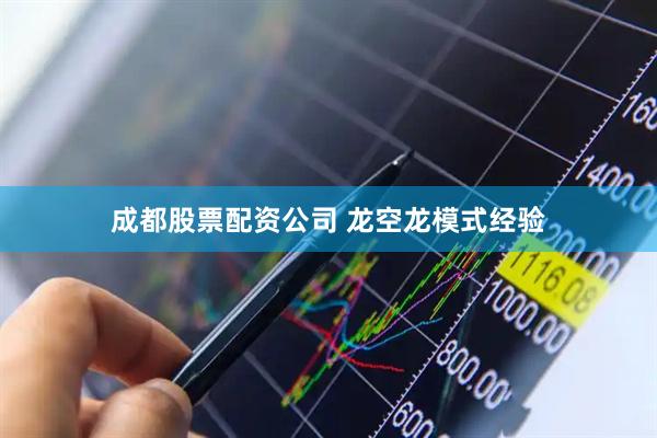 成都股票配资公司 龙空龙模式经验