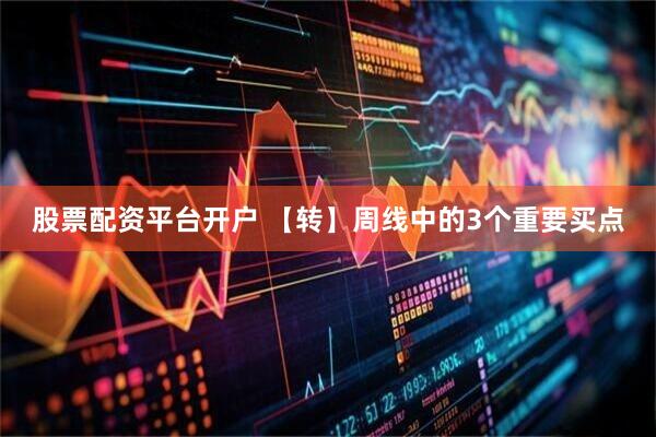 股票配资平台开户 【转】周线中的3个重要买点