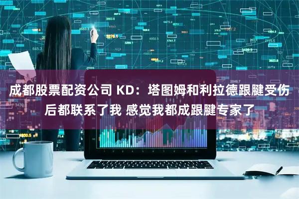 成都股票配资公司 KD：塔图姆和利拉德跟腱受伤后都联系了我 感觉我都成跟腱专家了