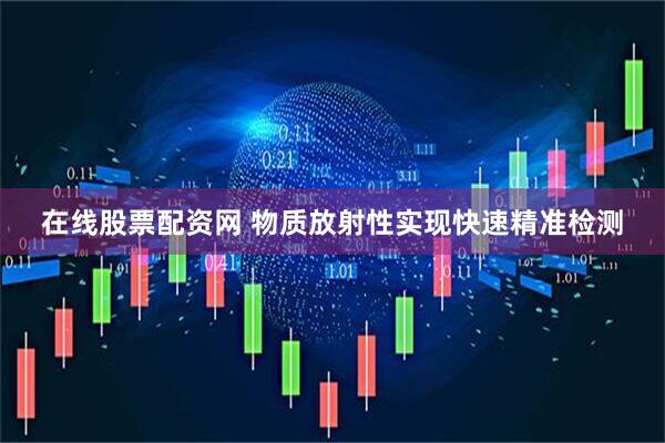 在线股票配资网 物质放射性实现快速精准检测