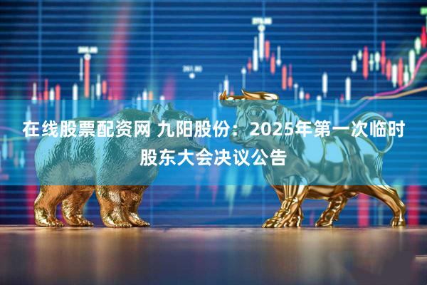 在线股票配资网 九阳股份：2025年第一次临时股东大会决议公告